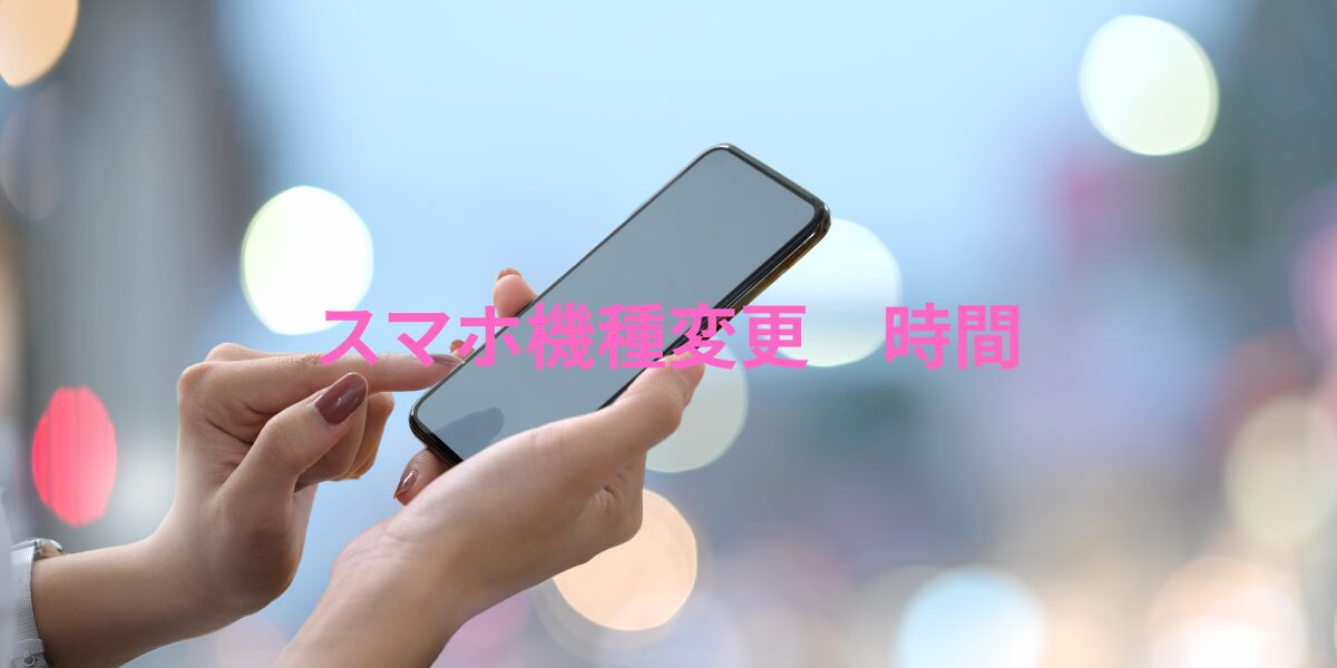 スマホ機種変更時間